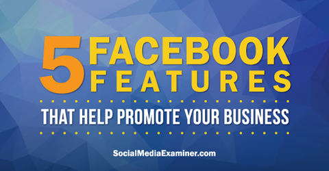 facebook'ta tanıtım yapmak için beş facebook özelliğini kullanın