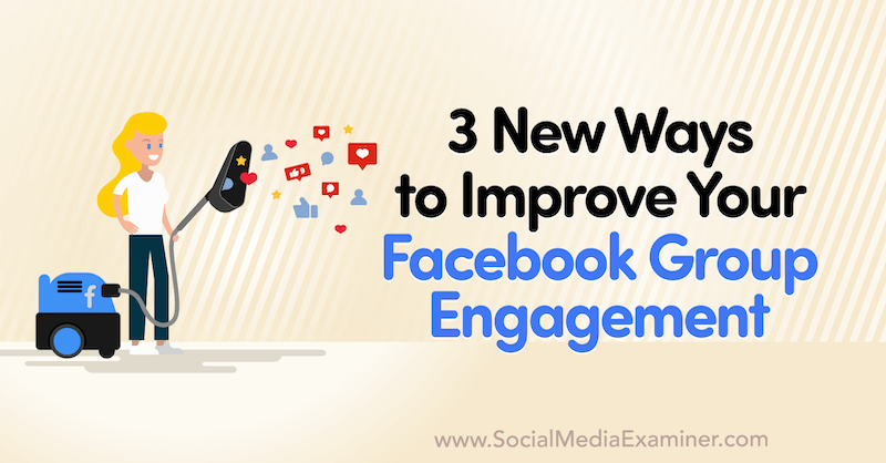 Corinna Keefe'den Social Media Examiner'da Facebook Grup Etkileşiminizi Geliştirmenin 3 Yeni Yolu.