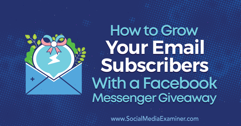 Facebook Messenger Hediyeleri ile E-posta Abonelerinizi Sosyal Medya Examiner'da Steve Chou'dan Nasıl Artırabilirsiniz.