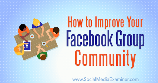 Facebook Grup Topluluğunuzu Nasıl İyileştirirsiniz? Yazan Lynsey Fraser, Sosyal Medya İncelemesi.