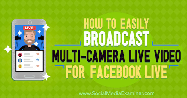 Sosyal Medya Examiner'da Erin Cell tarafından Facebook Live için Çok Kameralı Canlı Video Nasıl Kolayca Yayınlanır.