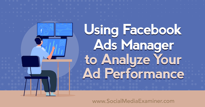 Reklam Performansınızı Analiz Etmek için Facebook Reklam Yöneticisini Kullanma: Sosyal Medya Denetçisi