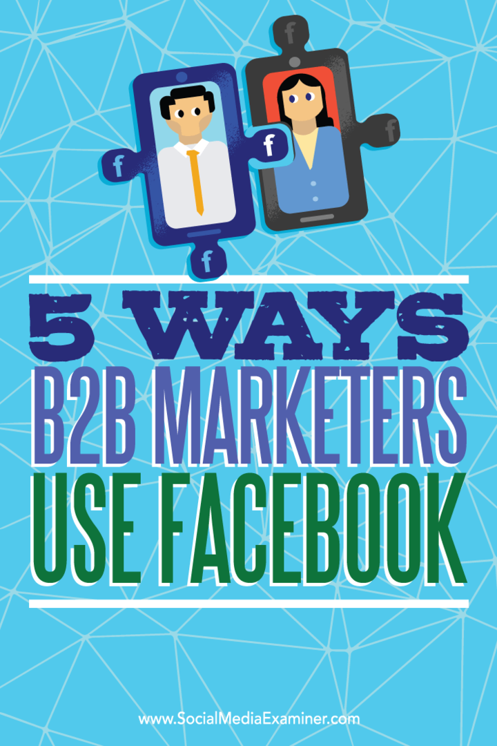 B2B pazarlamacılarının potansiyel müşterilere ulaşmak için Facebook'u kullandıkları beş yolla ilgili ipuçları.