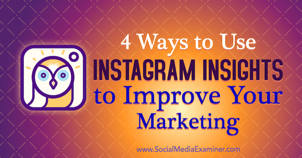 Pazarlamanızı İyileştirmek için Instagram Öngörülerini Kullanmanın 4 Yolu: Sosyal Medya Denetçisi