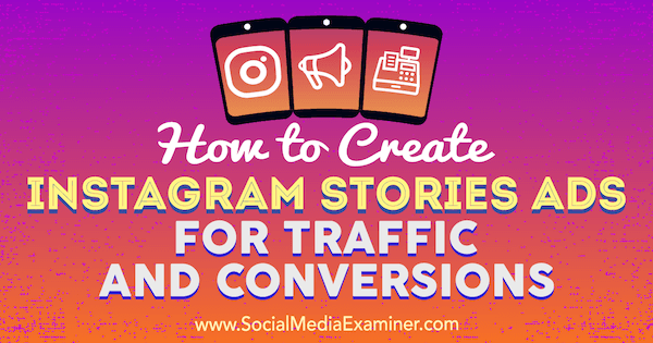 Sosyal Medya Examiner'da Ana Gotter tarafından Trafik ve Dönüşümler için Instagram Hikaye Reklamları Nasıl Oluşturulur.