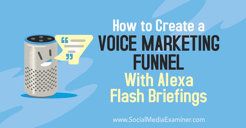 Sosyal Medya Examiner'da Teri Fisher tarafından Alexa Flash Briefings ile Sesli Pazarlama Hunisi Nasıl Oluşturulur.