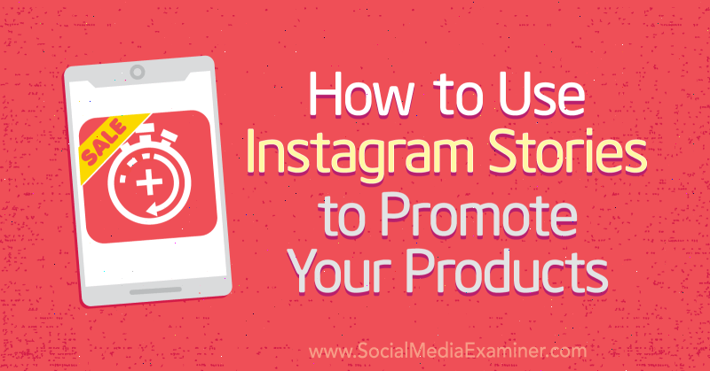 Ürünlerinizi Tanıtmak İçin Instagram Hikayeleri Nasıl Kullanılır? Yazan Alex Beadon Sosyal Medya Examiner.