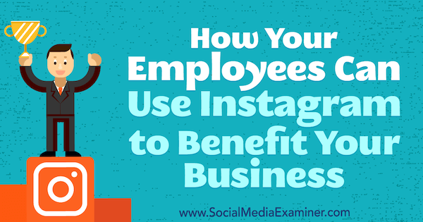 Sosyal Medya Examiner'da Kristi Hines, Çalışanlarınız İşinizden Yararlanmak için Instagram'ı Nasıl Kullanabilir?