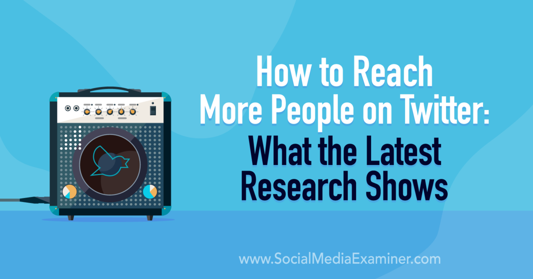 Twitter'da Daha Fazla Kişiye Nasıl Ulaşılır: Sosyal Medya Examiner'daki En Son Araştırmalar Neleri Gösteriyor?