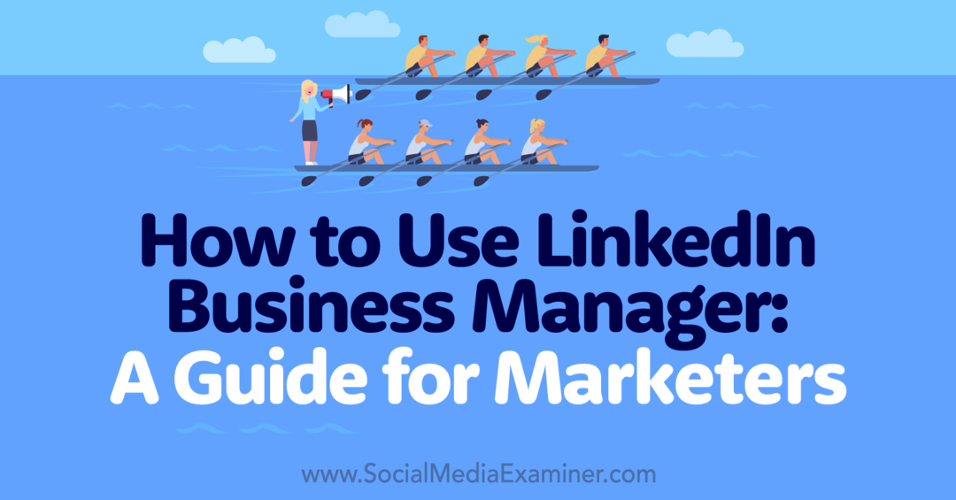LinkedIn Business Manager Nasıl Kullanılır: Pazarlamacılar için Bir Kılavuz-Sosyal Medya İnceleyicisi