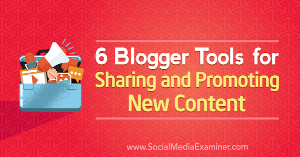 6 Yeni İçeriği Paylaşmak ve Tanıtmak için Blogger Araçları, Sandra Clayton tarafından Sosyal Medya Examiner.