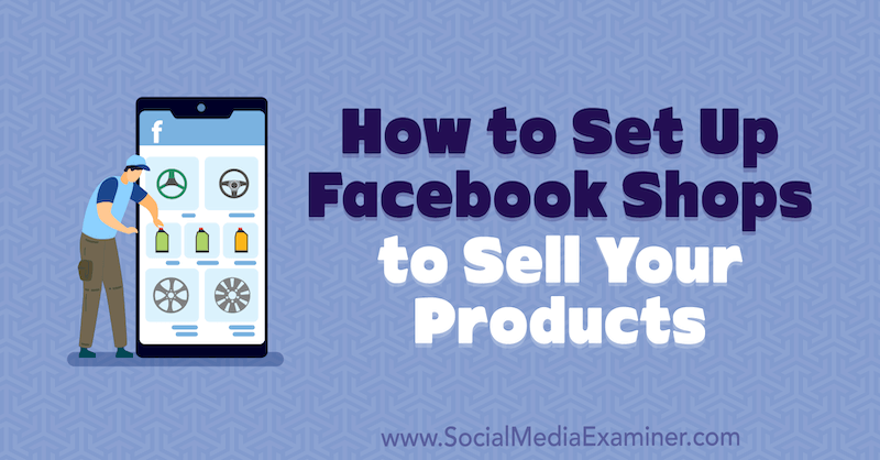 Ürünlerinizi Satmak için Facebook Mağazalarını Nasıl Kurarsınız: Social Media Examiner