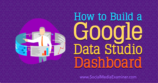 Social Media Examiner'da Jessica Malnik'ten Google Data Studio Dashboard Nasıl Oluşturulur.