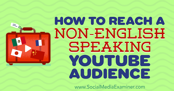 İngilizce Konuşmayan Bir YouTube Kitlesine Nasıl Ulaşılır? Yazan Thomas Martin, Social Media Examiner.