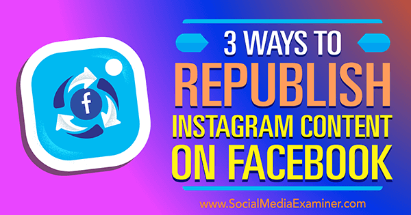 Sosyal Medya Examiner'da Gillon Hunter tarafından Facebook'ta Instagram İçeriğini Yeniden Yayınlamanın 3 Yolu.