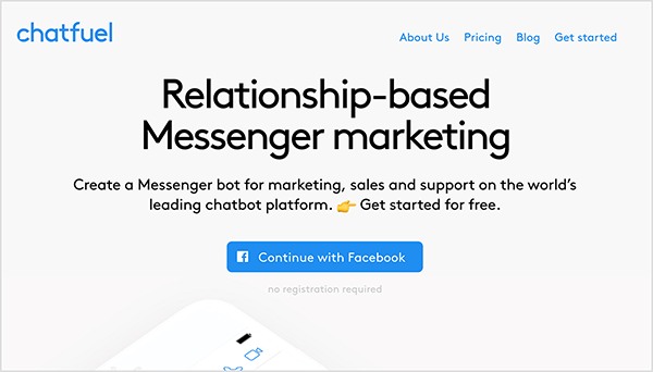 Chatfuel ana sayfası, şirket adını sol üstte mavi metinle gösterir. Sağ üstte, aşağıdaki gezinme seçenekleri de mavi metinde görünür: Hakkımızda, Fiyatlandırma, Blog ve Başlayın. Web sayfasının üst orta kısmında, büyük bir başlık siyah metinle "İlişkiye dayalı Messenger pazarlaması" diyor. Başlığın altında, yine siyah metin olarak iki cümle vardır: "Dünyanın önde gelen chatbot platformunda pazarlama, satış ve destek için bir Messenger botu oluşturun. Ücretsiz olarak başlayın. " Bu metnin altında "Facebook ile Devam Et" yazan mavi bir düğme var. Mary Kathryn Johnson, Chatfuel