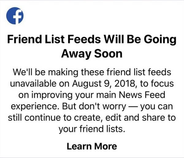 Facebook kullanıcıları, 9 Ağustos 2018'den sonra iOS cihazları için Facebook uygulamasını kullanarak belirli arkadaşların gönderilerini tek bir beslemede görmek için arkadaş listelerini kullanamayacak. 