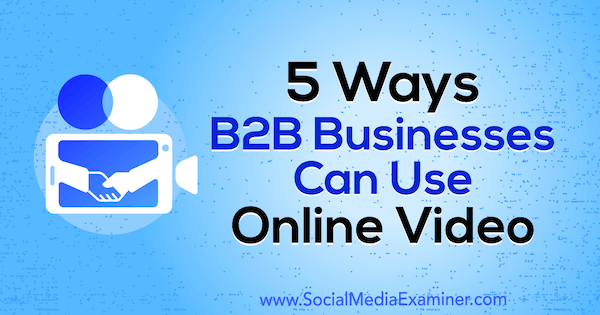 B2B İşletmelerinin Sosyal Medya Examiner'da Mitt Ray'in Çevrimiçi Videolarını Kullanmasının 5 Yolu.