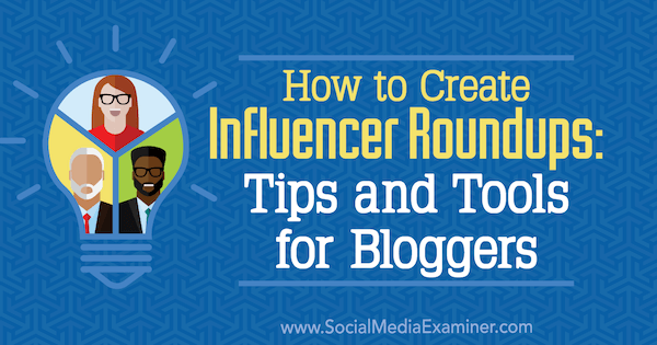Influencer Roundups Nasıl Oluşturulur: Blogcular için İpuçları ve Araçlar, Ann Smarty on Social Media Examiner.