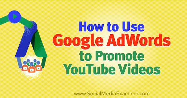 YouTube Videolarını Tanıtmak için Google AdWords Nasıl Kullanılır? Yazan Peter Szanto Sosyal Medya Examiner'da