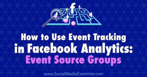 Facebook Analytics'te Etkinlik İzleme Nasıl Kullanılır: Sosyal Medya Examiner'da Amy Hayward tarafından hazırlanan Etkinlik Kaynak Grupları.