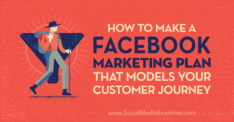 Sosyal Medya Examiner'da Jessica Campos tarafından Müşteri Yolculuğunuzu Modelleyen Bir Facebook Pazarlama Planı Nasıl Oluşturulur.