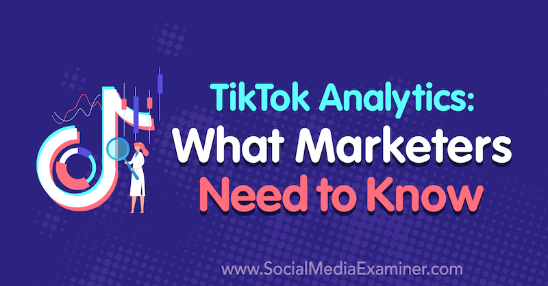 TikTok Analytics: Pazarlamacıların Bilmesi Gerekenler, Lachlan Kirkwood on Social Media Examiner.