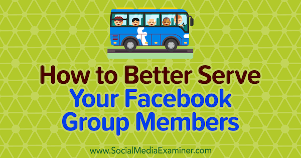 Facebook Grubu Üyelerinize Sosyal Medya Denetçisi Anne Ackroyd'dan Nasıl Daha İyi Hizmet Verebilirsiniz.