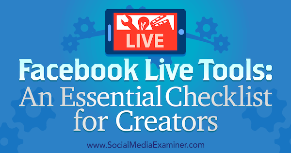 Facebook Live Tools: Sosyal Medya Examiner'da Ian Anderson Gray tarafından Yaratıcılar için Temel Bir Kontrol Listesi.