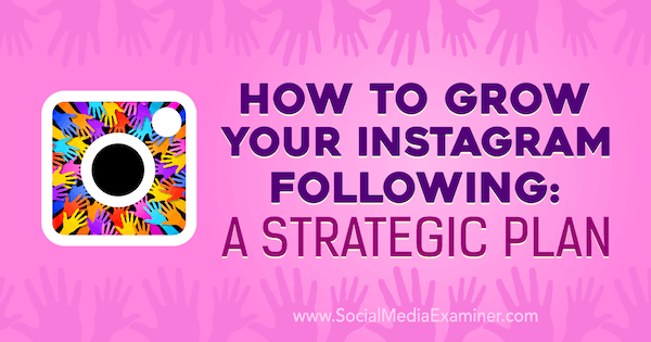 Takip Ettiğiniz Instagram Nasıl Büyütülür: Amanda Bond'un Sosyal Medya Examiner Üzerine Stratejik Planı.