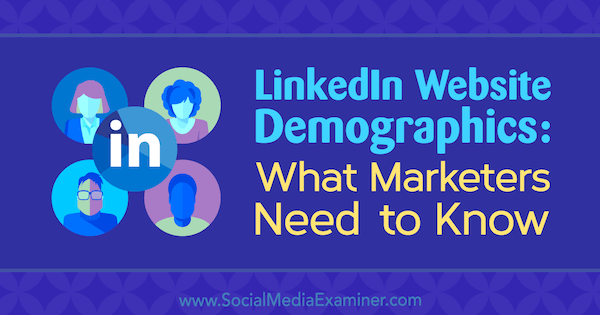 LinkedIn Web Sitesi Demografisi: Pazarlamacıların Bilmesi Gerekenler Kristi Hines on Social Media Examiner.