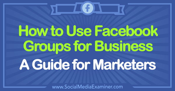 Facebook Groups for Business Nasıl Kullanılır: Sosyal Medya Examiner'da Tammy Cannon tarafından Pazarlamacılar için Bir Kılavuz.