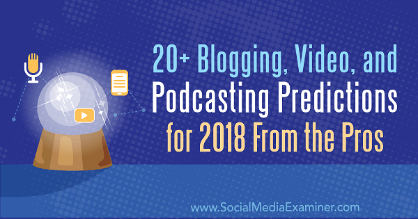 Profesyonellerden 2018 için 20'den Fazla Blog, Video ve Podcasting Tahminleri.