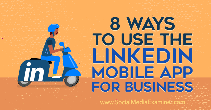 Luan Wise'ın Sosyal Medyada İnceleme Yapan İş İçin LinkedIn Mobil Uygulamasını Kullanmanın 8 Yolu.