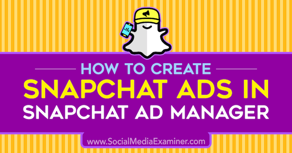 Snapchat Reklam Yöneticisinde Snapchat Reklamları Nasıl Oluşturulur, Yazan: Shaun Ayala, Sosyal Medya İnceleyicisi.