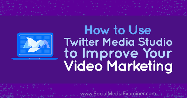 Sosyal Medya Examiner'da Dan Knowlton tarafından Video Pazarlamanızı Geliştirmek için Twitter Media Studio Nasıl Kullanılır.