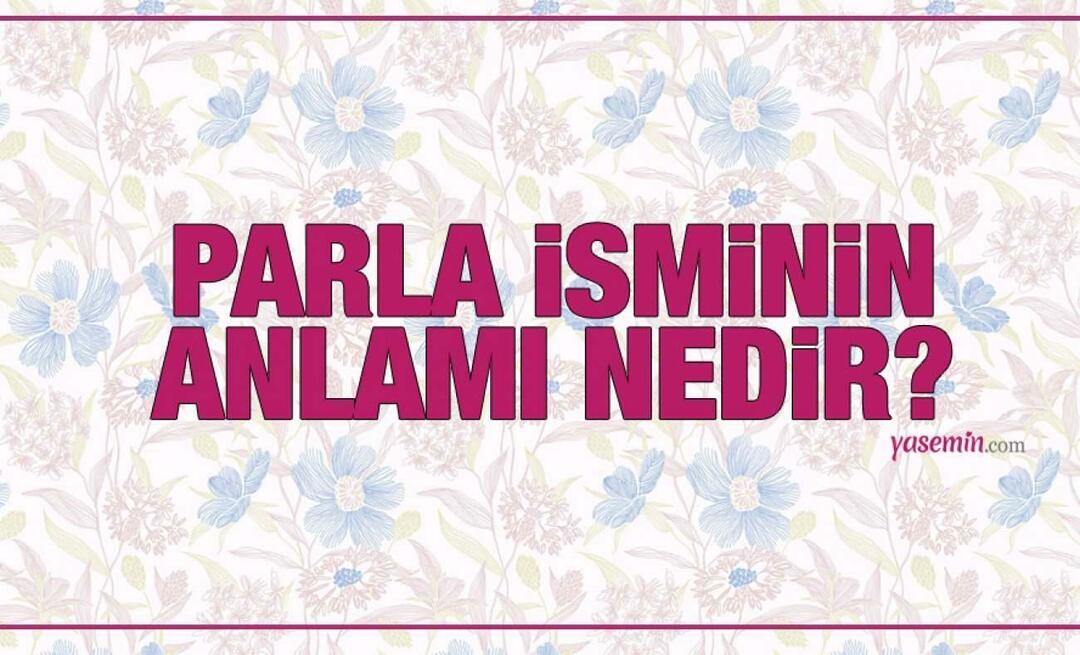 Parla isminin anlamı nedir? Parla ismi Kuran'da geçiyor mu? Parla isminin kökeni