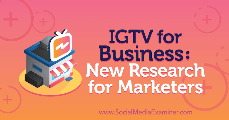 IGTV for Business: Jessica Malnik tarafından Social Media Examiner üzerine Pazarlamacılar için Yeni Araştırma.