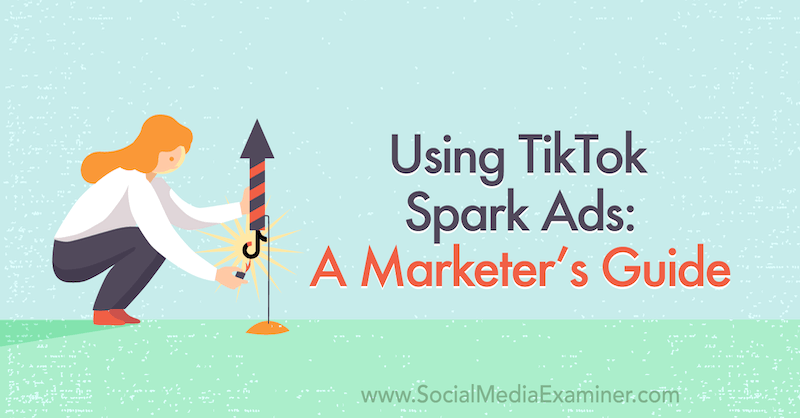 TikTok Spark Reklamlarını Kullanma: Sosyal Medya İnceleyicisi Üzerine Bir Pazarlamacı Kılavuzu.