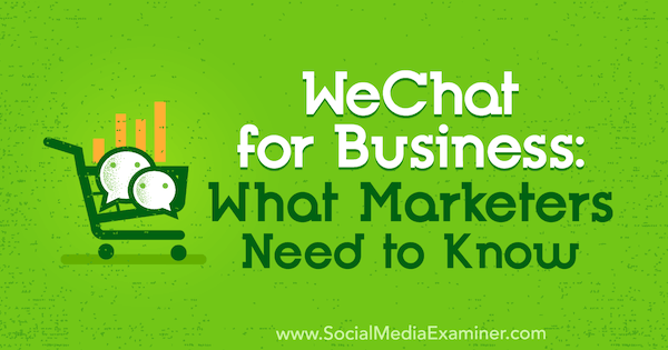 WeChat for Business: Pazarlamacıların Bilmesi Gerekenler, Marcus Ho on Social Media Examiner.