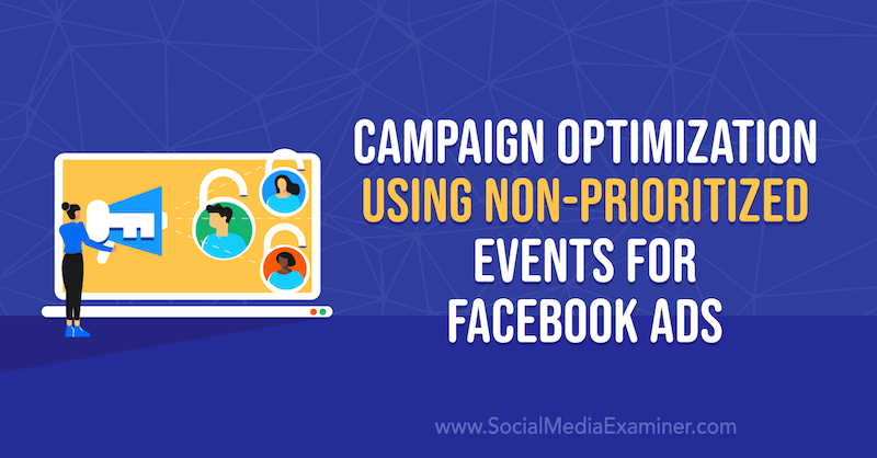 Anna Sonnenberg'in Social Media Examiner'da Facebook Reklamları için Önceliklendirilmemiş Etkinlikleri Kullanarak Kampanya Optimizasyonu.