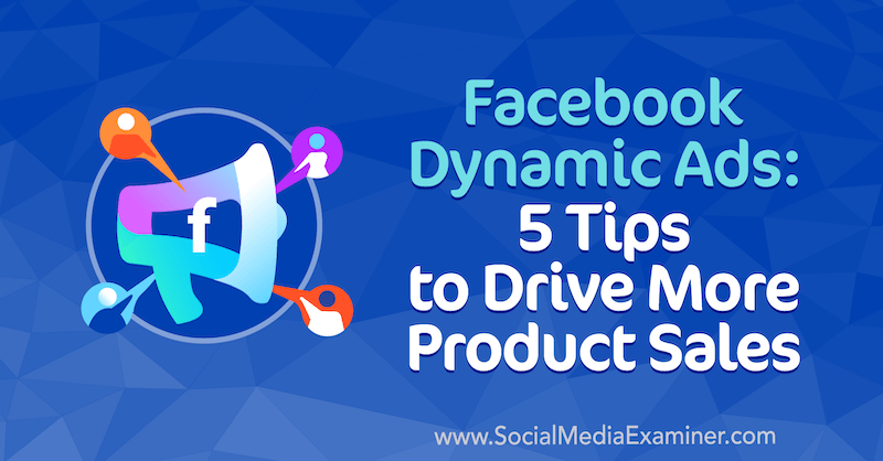 Facebook Dinamik Reklamları: Daha Fazla Ürün Satışını Artırmak için 5 İpucu, Sosyal Medya İnceleme Görevlisi Adrian Tilley