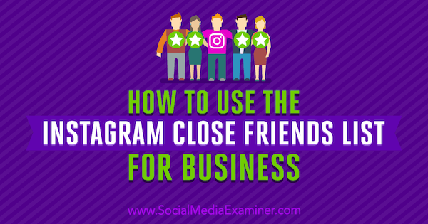Sosyal Medya Examiner'da Jenn Herman tarafından İş için Instagram Yakın Arkadaş Listesi Nasıl Kullanılır.
