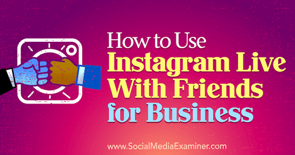 Sosyal Medya Examiner'da Kristi Hines tarafından İş İçin Arkadaşlarla Canlı Instagram Nasıl Kullanılır.