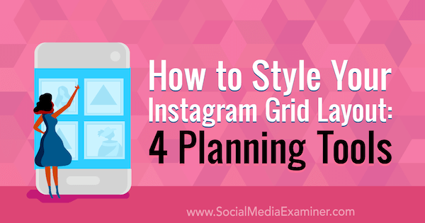 Instagram Grid Layout'unuzu Nasıl Biçimlendirirsiniz: Megan Andrew tarafından Sosyal Medya Examiner'da 4 Planlama Aracı.