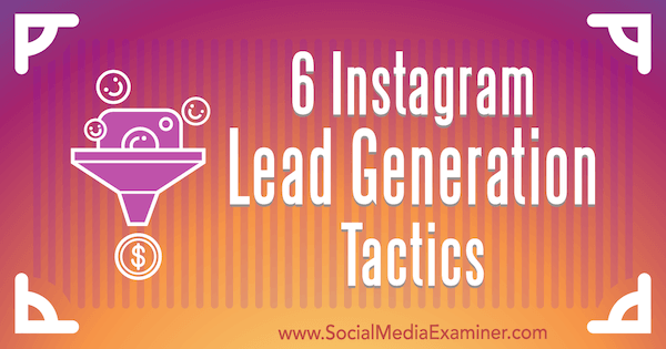 6 Instagram Lead Generation Tactics by Jenn Herman on Social Media Examiner.
