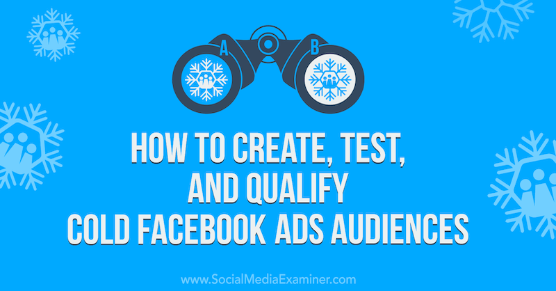 Sosyal Medya İnceleyicisinde Soğuk Facebook Reklam Kitleleri Nasıl Oluşturulur, Test Edilir ve Kalifiye Edilir.